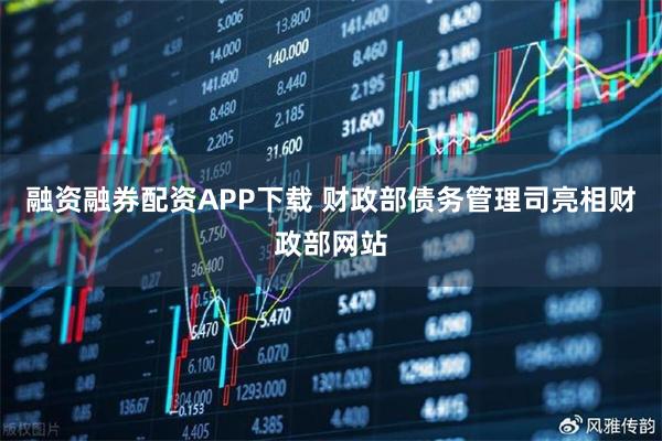 融资融券配资APP下载 财政部债务管理司亮相财政部网站
