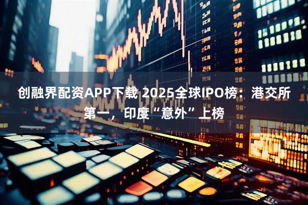 创融界配资APP下载 2025全球IPO榜：港交所第一，印度“意外”上榜