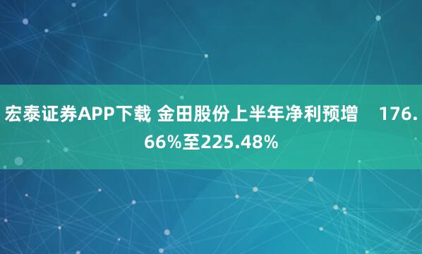 宏泰证券APP下载 金田股份上半年净利预增    176.66%至225.48%